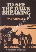 To See the Dawn Breaking - 76 Squadron Operations by CHORLEY, W.R.